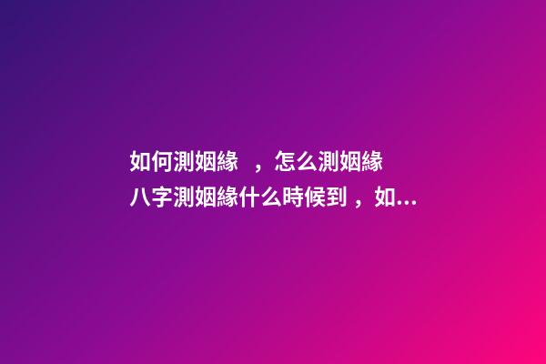 如何測姻緣，怎么測姻緣 八字測姻緣什么時候到，如何通過八字測算自己的姻緣何時到來-第1張-觀點-玄機派